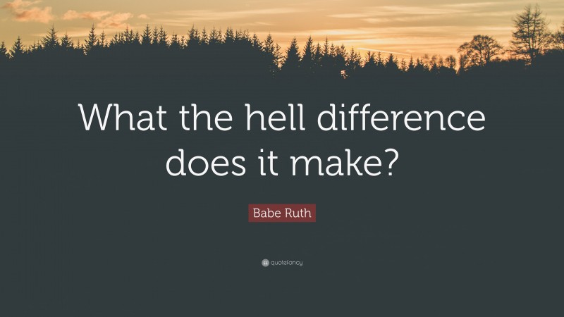 Babe Ruth Quote: “What the hell difference does it make?”