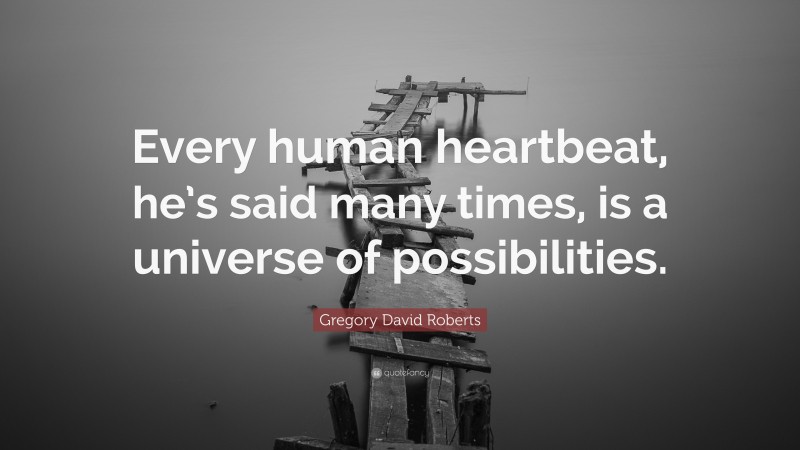 Gregory David Roberts Quote: “Every human heartbeat, he’s said many times, is a universe of possibilities.”