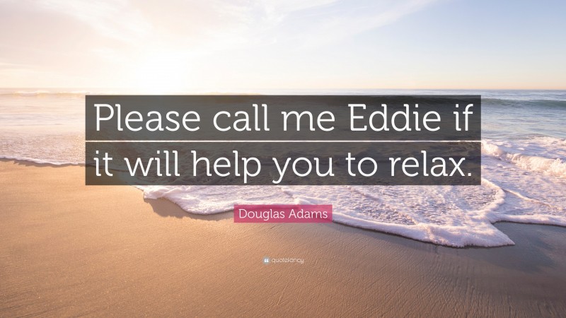 Douglas Adams Quote: “Please call me Eddie if it will help you to relax.”