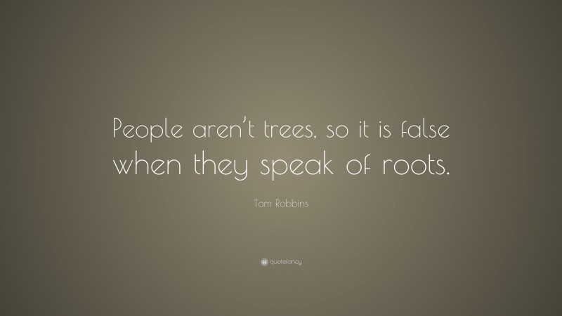 Tom Robbins Quote: “People aren’t trees, so it is false when they speak of roots.”
