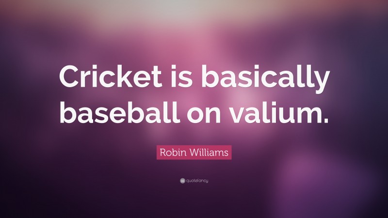 Robin Williams Quote: “Cricket is basically baseball on valium.”
