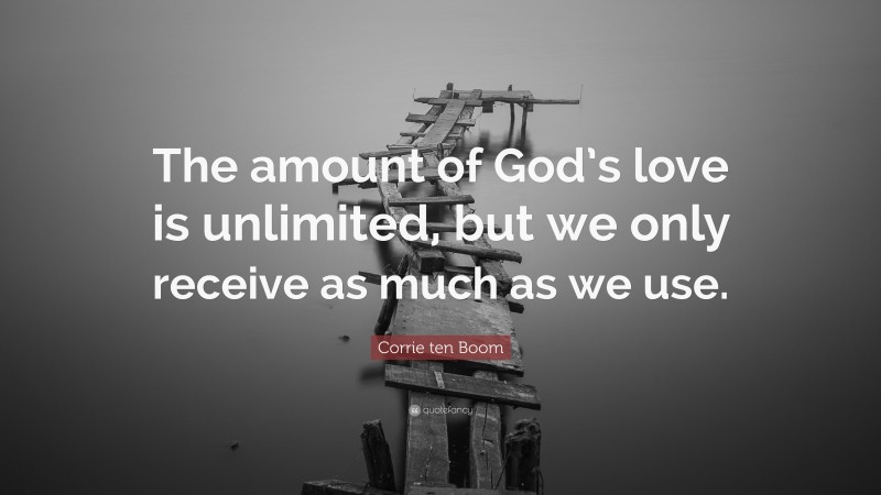 Corrie ten Boom Quote: “The amount of God’s love is unlimited, but we only receive as much as we use.”