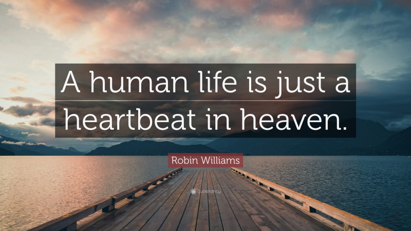 Robin Williams Quote: “A human life is just a heartbeat in heaven.”