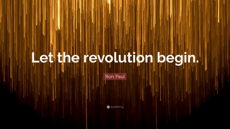 Ron Paul Quote: “Let the revolution begin.”