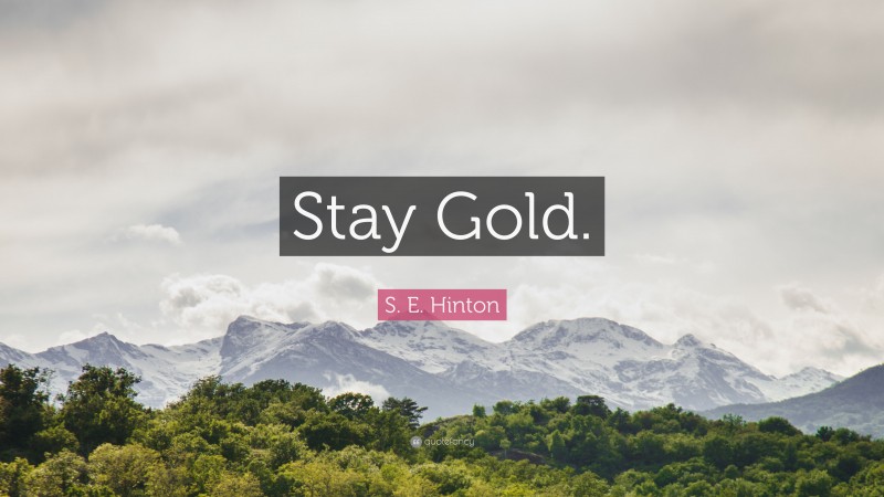 S. E. Hinton Quote: “Stay Gold.”