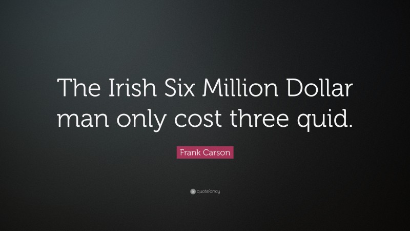 Frank Carson Quote: “The Irish Six Million Dollar man only cost three quid.”