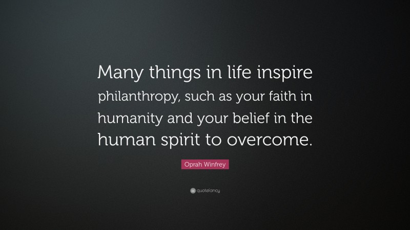 Oprah Winfrey Quote: “Many things in life inspire philanthropy, such as your faith in humanity and your belief in the human spirit to overcome.”