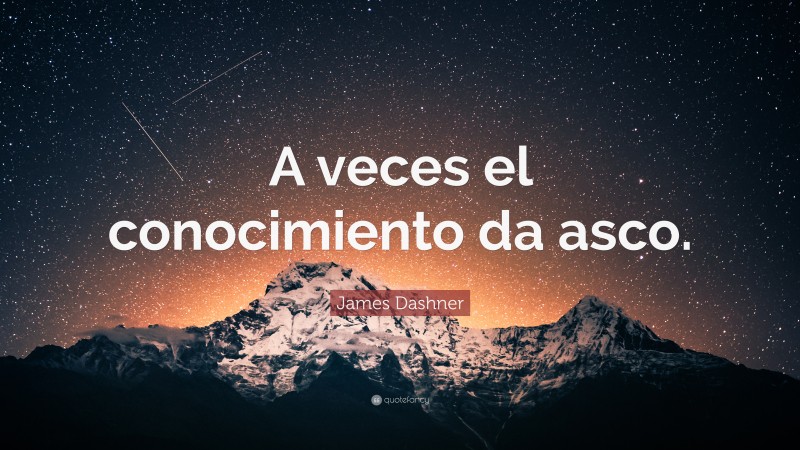 James Dashner Quote: “A veces el conocimiento da asco.”