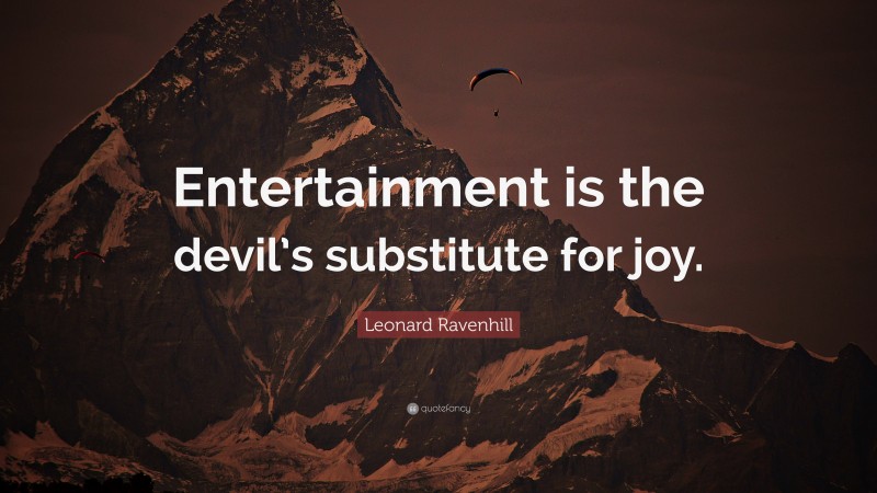Leonard Ravenhill Quote: “Entertainment is the devil’s substitute for joy.”