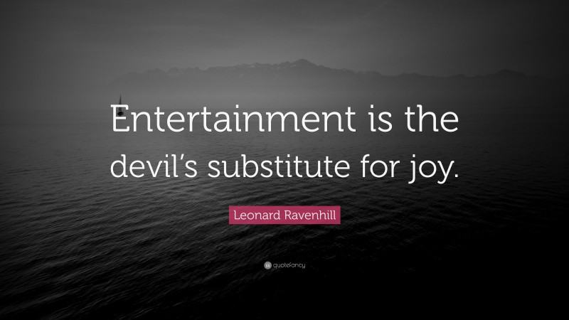 Leonard Ravenhill Quote: “Entertainment is the devil’s substitute for joy.”