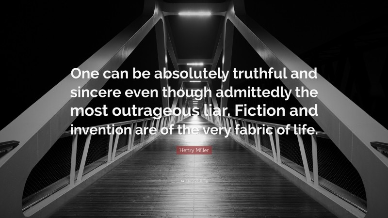 Henry Miller Quote: “One can be absolutely truthful and sincere even though admittedly the most outrageous liar. Fiction and invention are of the very fabric of life.”