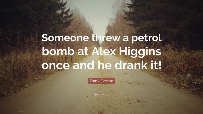 Frank Carson Quote: “Someone threw a petrol bomb at Alex Higgins once and he drank it!”