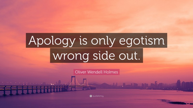 Oliver Wendell Holmes Quote: “Apology is only egotism wrong side out.”