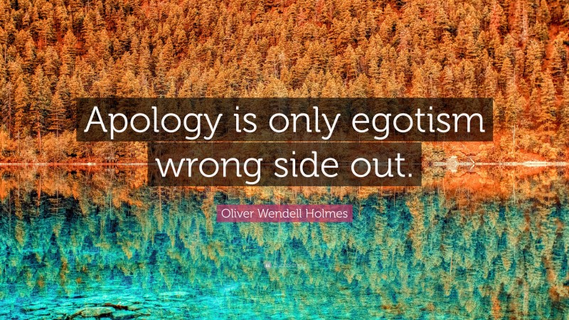 Oliver Wendell Holmes Quote: “Apology is only egotism wrong side out.”