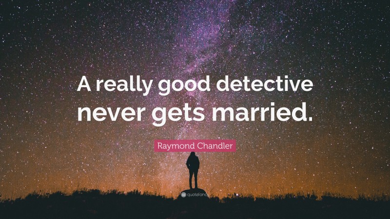 Raymond Chandler Quote: “A really good detective never gets married.”