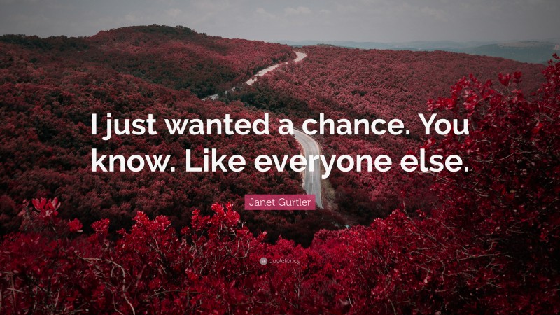 Janet Gurtler Quote: “I just wanted a chance. You know. Like everyone else.”