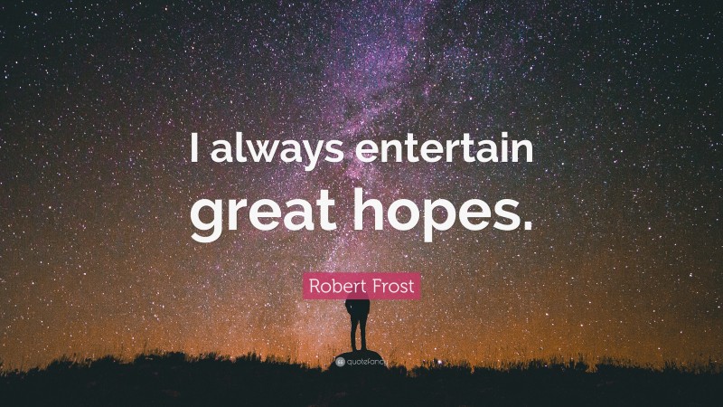 Robert Frost Quote: “I always entertain great hopes.”