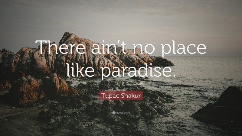 Tupac Shakur Quote: “There ain’t no place like paradise.”
