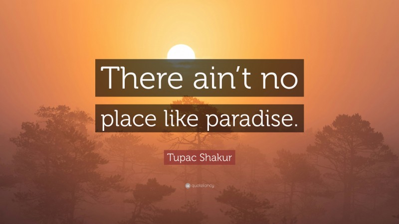 Tupac Shakur Quote: “There ain’t no place like paradise.”