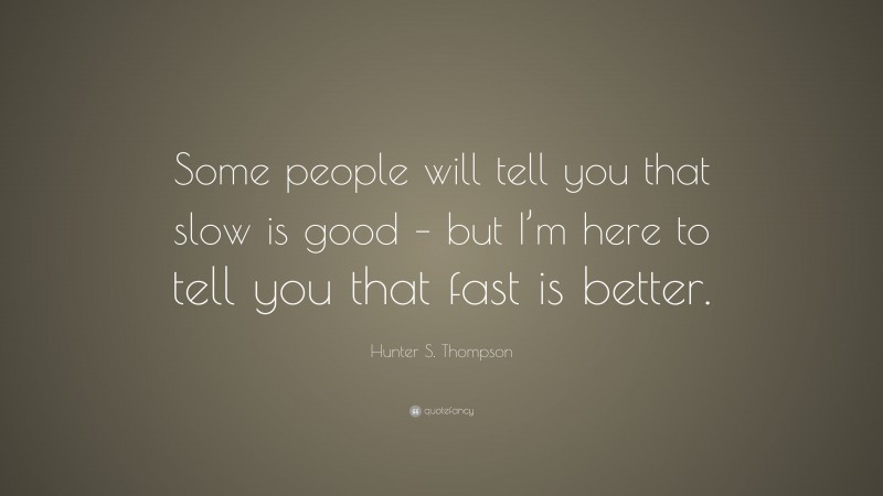 Hunter S. Thompson Quote: “Some people will tell you that slow is good – but I’m here to tell you that fast is better.”