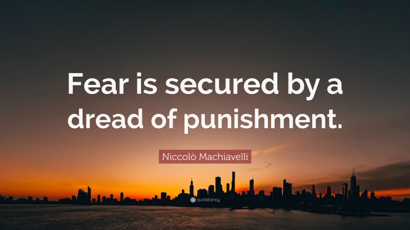 Niccolò Machiavelli Quote: “Fear is secured by a dread of punishment.”