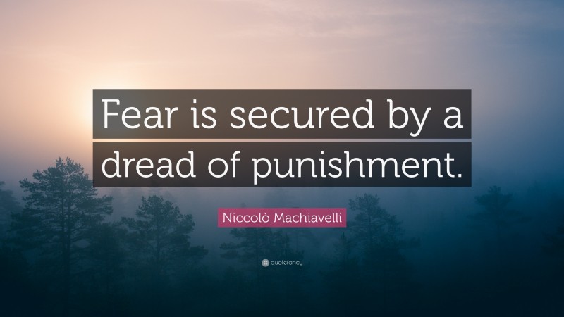 Niccolò Machiavelli Quote: “Fear is secured by a dread of punishment.”