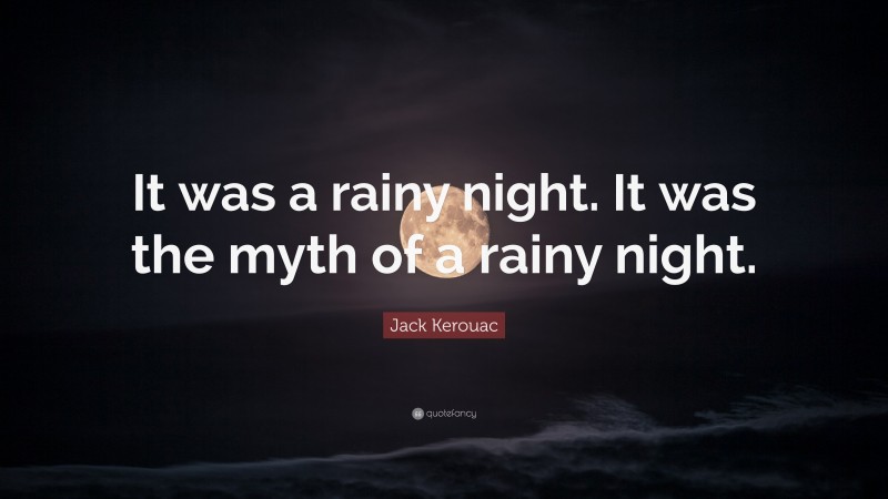 Jack Kerouac Quote: “It was a rainy night. It was the myth of a rainy night.”