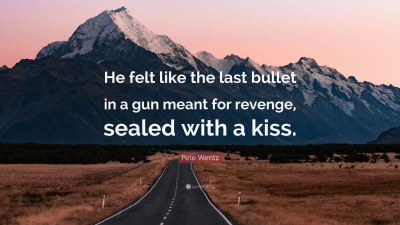 Pete Wentz Quote: “He felt like the last bullet in a gun meant for revenge, sealed with a kiss.”