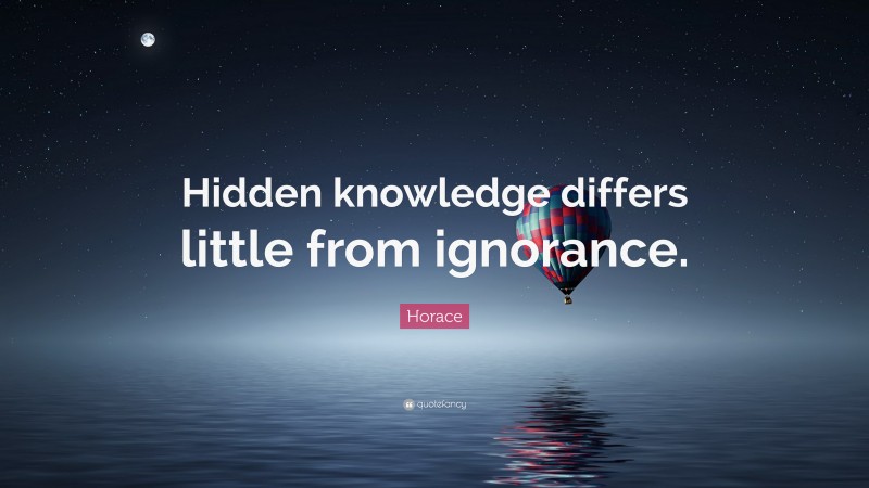 Horace Quote: “Hidden knowledge differs little from ignorance.”