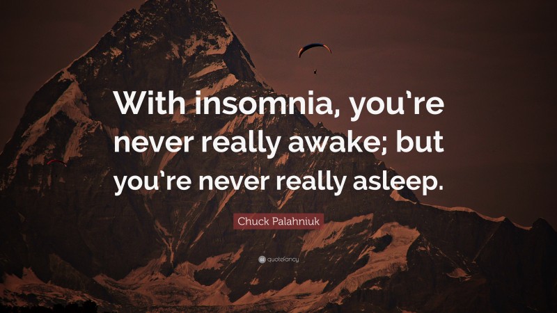 Chuck Palahniuk Quote: “With insomnia, you’re never really awake; but you’re never really asleep.”