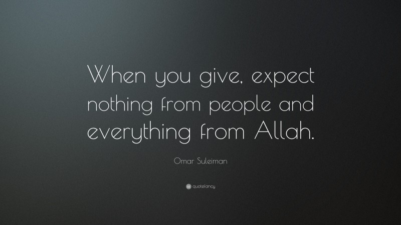 Omar Suleiman Quote: “When you give, expect nothing from people and everything from Allah.”