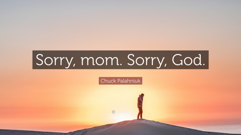 Chuck Palahniuk Quote: “Sorry, mom. Sorry, God.”