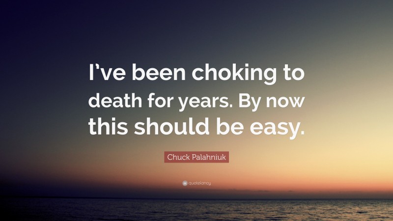Chuck Palahniuk Quote: “I’ve been choking to death for years. By now this should be easy.”