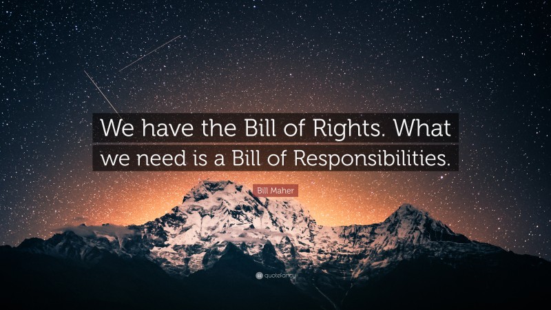 Bill Maher Quote: “We have the Bill of Rights. What we need is a Bill of Responsibilities.”