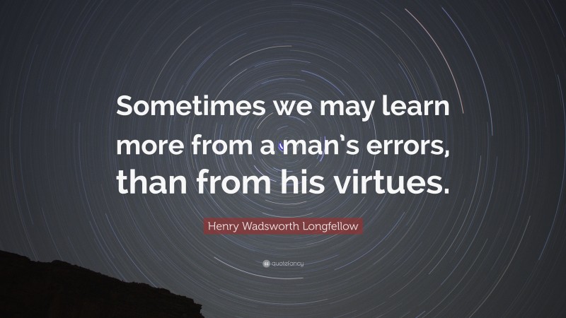 Henry Wadsworth Longfellow Quote: “Sometimes we may learn more from a man’s errors, than from his virtues.”