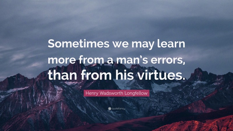 Henry Wadsworth Longfellow Quote: “Sometimes we may learn more from a man’s errors, than from his virtues.”
