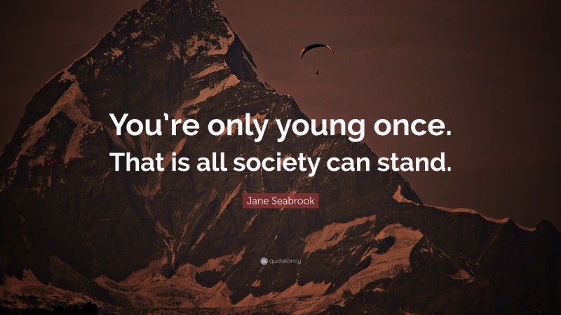 Jane Seabrook Quote: “You’re only young once. That is all society can stand.”