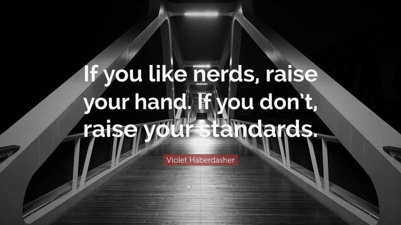 Violet Haberdasher Quote: “If you like nerds, raise your hand. If you don’t, raise your standards.”