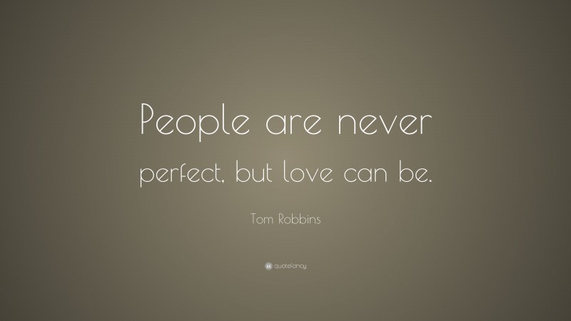 Tom Robbins Quote: “People are never perfect, but love can be.”
