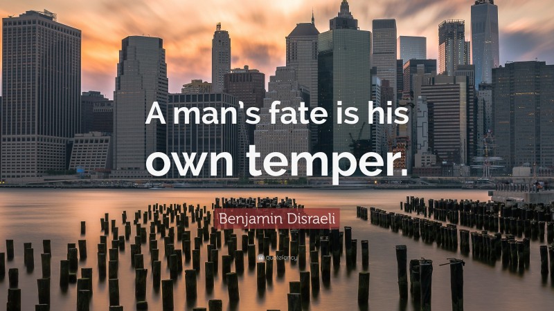 Benjamin Disraeli Quote: “A man’s fate is his own temper.”
