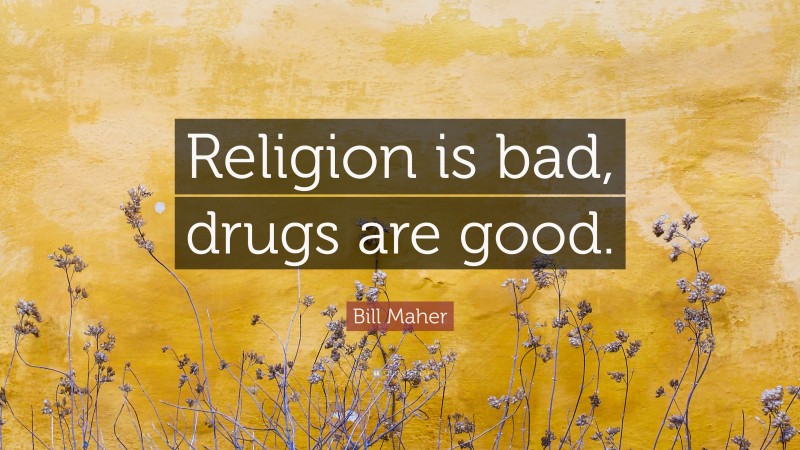 Bill Maher Quote: “Religion is bad, drugs are good.”