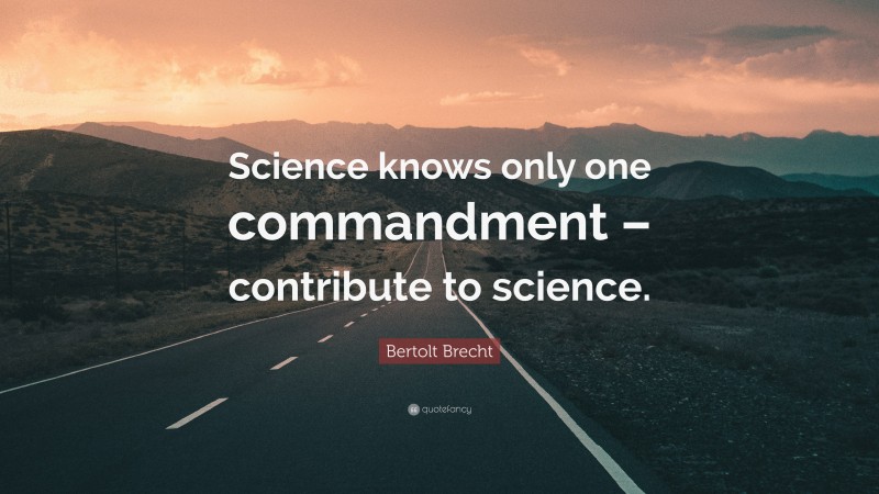 Bertolt Brecht Quote: “Science knows only one commandment – contribute to science.”