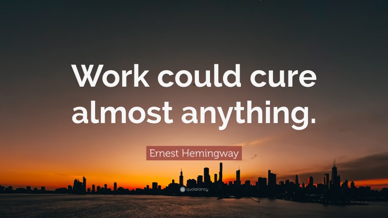 Ernest Hemingway Quote: “Work could cure almost anything.”