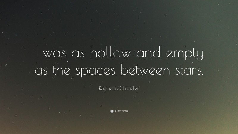 Raymond Chandler Quote: “I was as hollow and empty as the spaces between stars.”