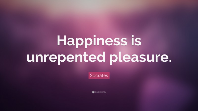 Socrates Quote: “Happiness is unrepented pleasure.”