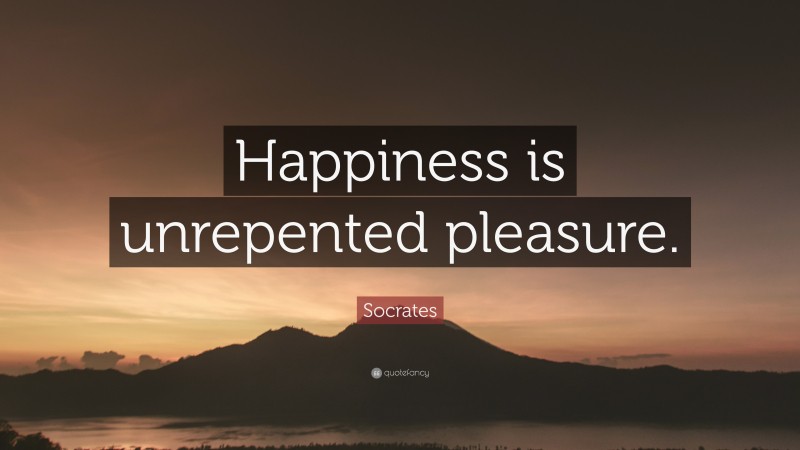 Socrates Quote: “Happiness is unrepented pleasure.”