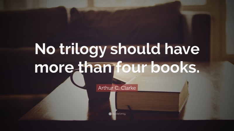 Arthur C. Clarke Quote: “No trilogy should have more than four books.”