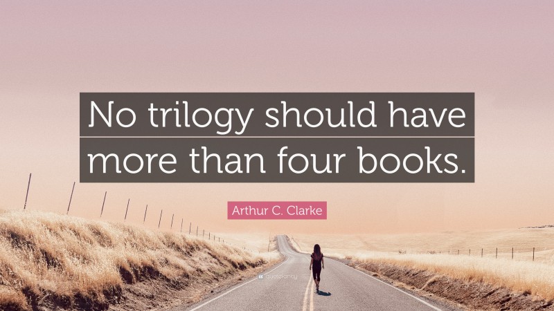 Arthur C. Clarke Quote: “No trilogy should have more than four books.”