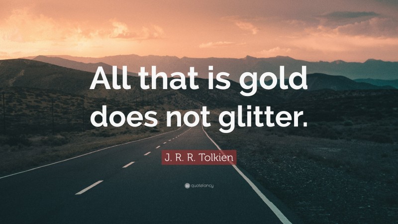 J. R. R. Tolkien Quote: “All that is gold does not glitter.”