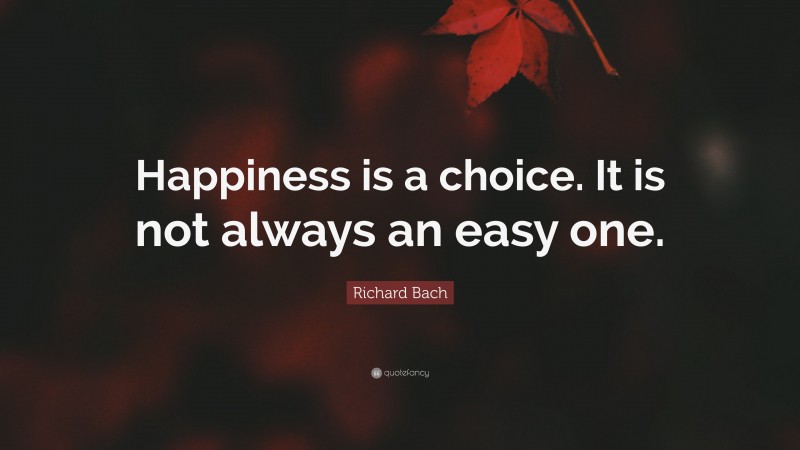 Richard Bach Quote: “Happiness is a choice. It is not always an easy one.”